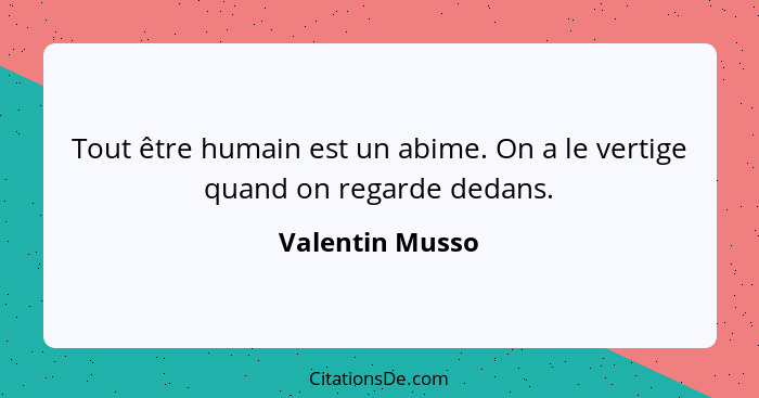 Tout être humain est un abime. On a le vertige quand on regarde dedans.... - Valentin Musso