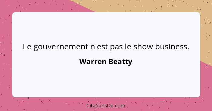 Le gouvernement n'est pas le show business.... - Warren Beatty