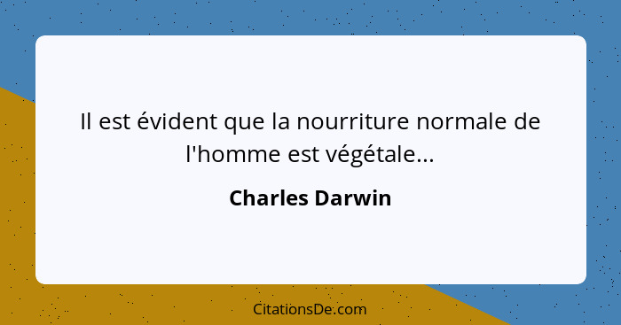 Il est évident que la nourriture normale de l'homme est végétale...... - Charles Darwin