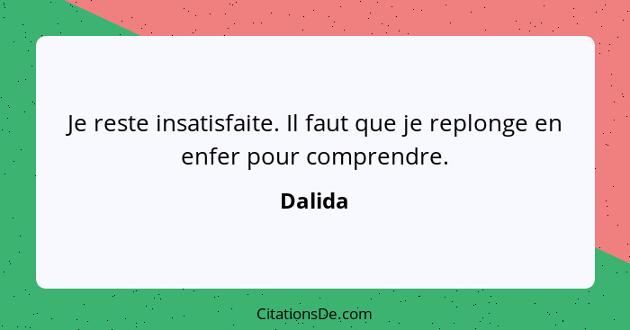 Je reste insatisfaite. Il faut que je replonge en enfer pour comprendre.... - Dalida