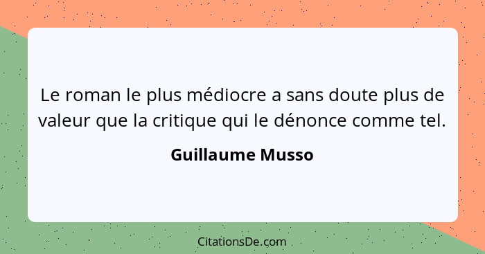 Le roman le plus médiocre a sans doute plus de valeur que la critique qui le dénonce comme tel.... - Guillaume Musso