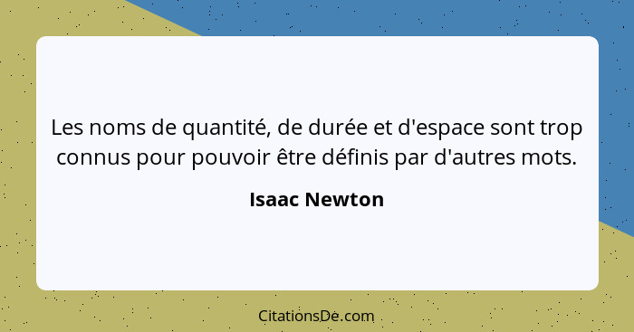 Les noms de quantité, de durée et d'espace sont trop connus pour pouvoir être définis par d'autres mots.... - Isaac Newton