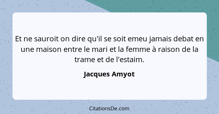 Et ne sauroit on dire qu'il se soit emeu jamais debat en une maison entre le mari et la femme à raison de la trame et de l'estaim.... - Jacques Amyot