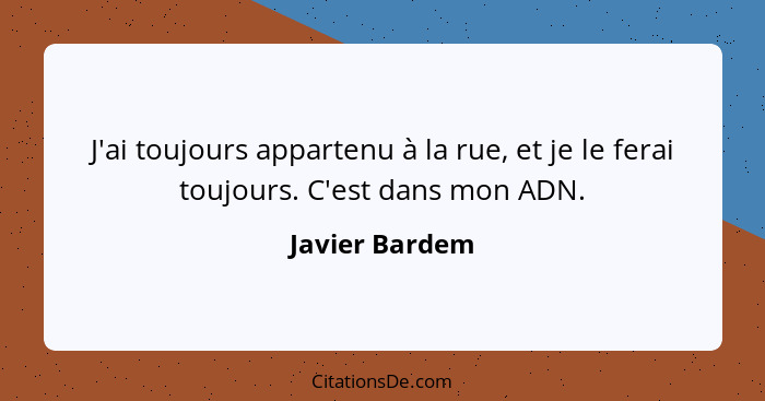 J'ai toujours appartenu à la rue, et je le ferai toujours. C'est dans mon ADN.... - Javier Bardem