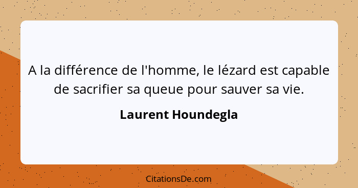 A la différence de l'homme, le lézard est capable de sacrifier sa queue pour sauver sa vie.... - Laurent Houndegla