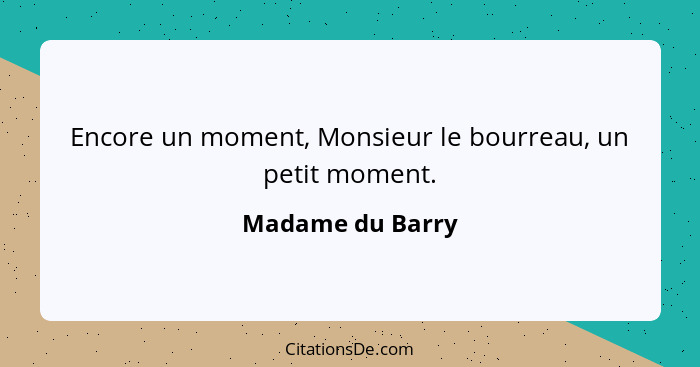 Encore un moment, Monsieur le bourreau, un petit moment.... - Madame du Barry