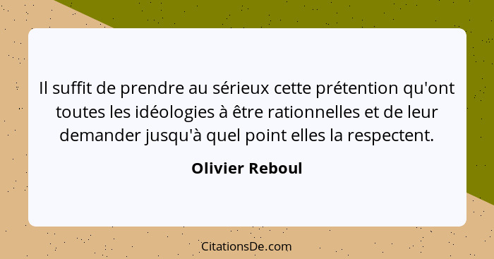 Il suffit de prendre au sérieux cette prétention qu'ont toutes les idéologies à être rationnelles et de leur demander jusqu'à quel po... - Olivier Reboul