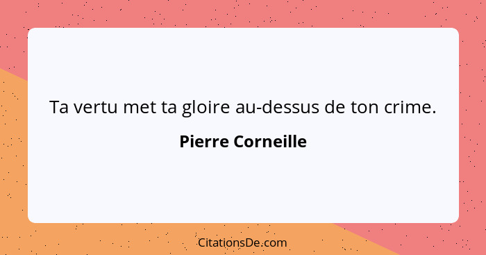 Ta vertu met ta gloire au-dessus de ton crime.... - Pierre Corneille