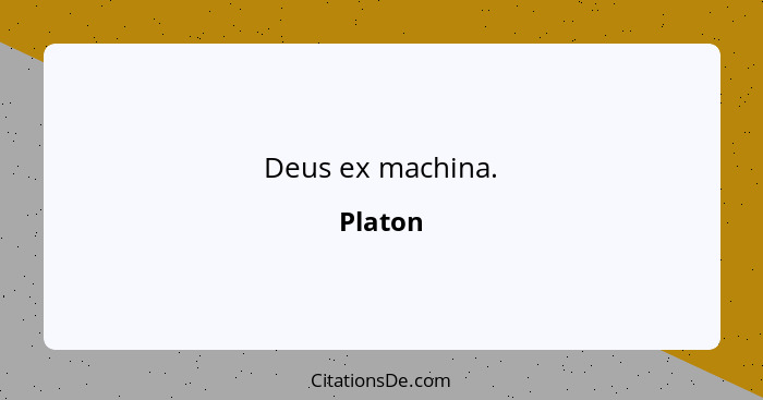 Deus ex machina.... - Platon
