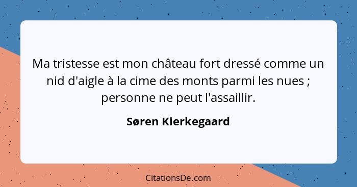 Ma tristesse est mon château fort dressé comme un nid d'aigle à la cime des monts parmi les nues ; personne ne peut l'assaill... - Søren Kierkegaard