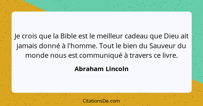 Je crois que la Bible est le meilleur cadeau que Dieu ait jamais donné à l'homme. Tout le bien du Sauveur du monde nous est communiq... - Abraham Lincoln
