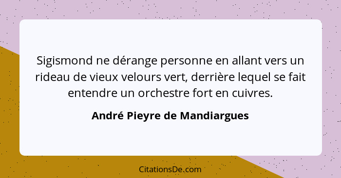 Sigismond ne dérange personne en allant vers un rideau de vieux velours vert, derrière lequel se fait entendre un orches... - André Pieyre de Mandiargues