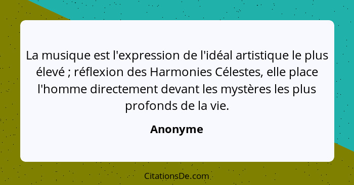 La musique est l'expression de l'idéal artistique le plus élevé ; réflexion des Harmonies Célestes, elle place l'homme directement deva... - Anonyme