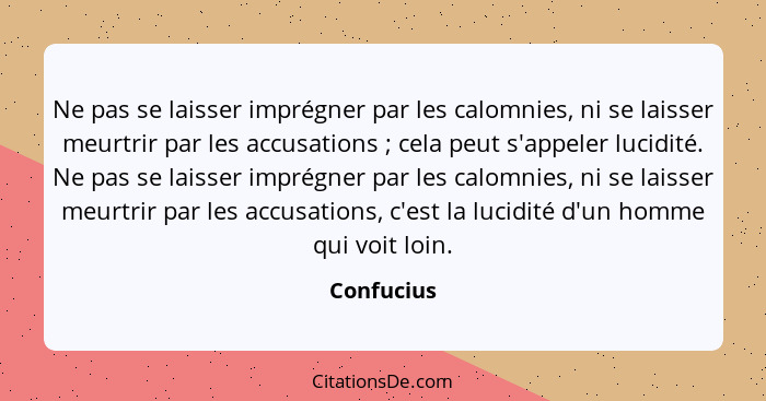 Ne pas se laisser imprégner par les calomnies, ni se laisser meurtrir par les accusations ; cela peut s'appeler lucidité. Ne pas se l... - Confucius