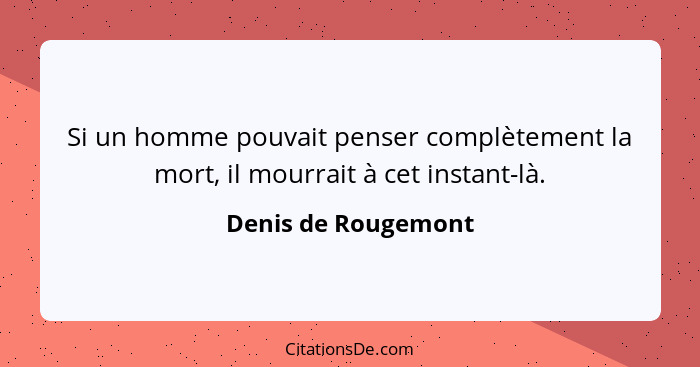 Si un homme pouvait penser complètement la mort, il mourrait à cet instant-là.... - Denis de Rougemont