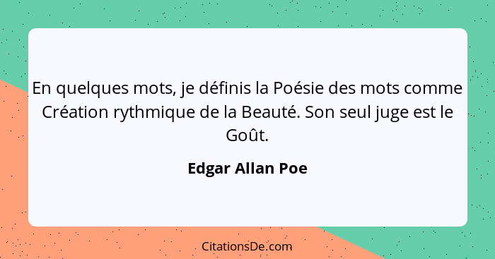 En quelques mots, je définis la Poésie des mots comme Création rythmique de la Beauté. Son seul juge est le Goût.... - Edgar Allan Poe