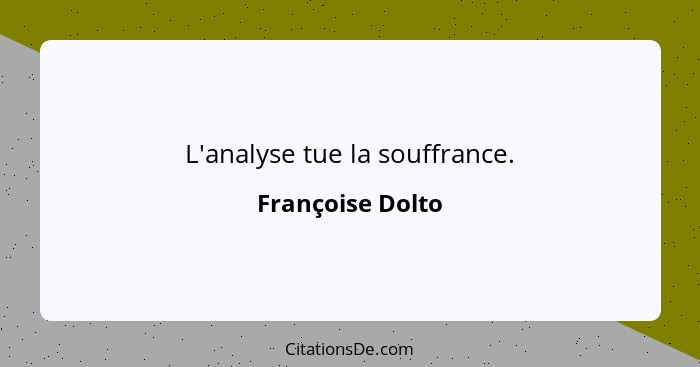 L'analyse tue la souffrance.... - Françoise Dolto