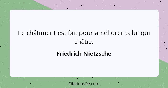 Le châtiment est fait pour améliorer celui qui châtie.... - Friedrich Nietzsche