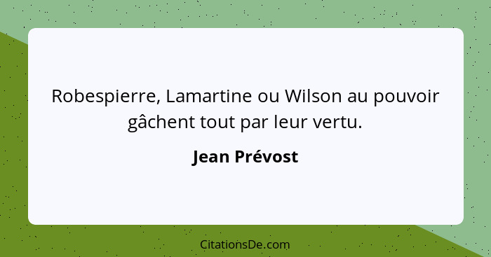 Robespierre, Lamartine ou Wilson au pouvoir gâchent tout par leur vertu.... - Jean Prévost