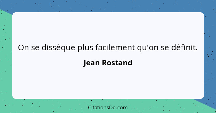 On se dissèque plus facilement qu'on se définit.... - Jean Rostand