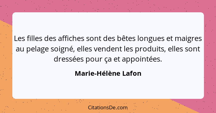 Les filles des affiches sont des bêtes longues et maigres au pelage soigné, elles vendent les produits, elles sont dressées pour... - Marie-Hélène Lafon