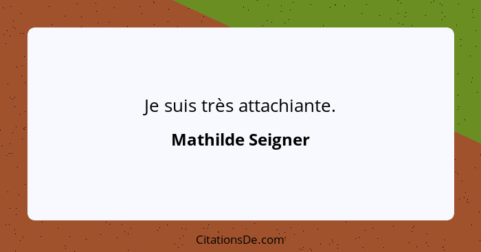 Je suis très attachiante.... - Mathilde Seigner