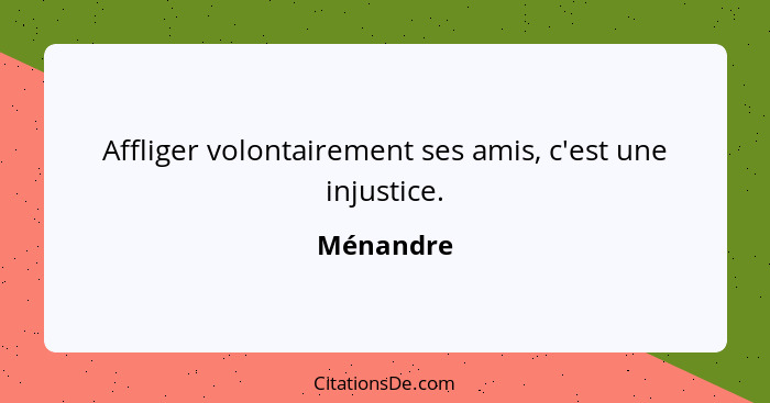 Affliger volontairement ses amis, c'est une injustice.... - Ménandre