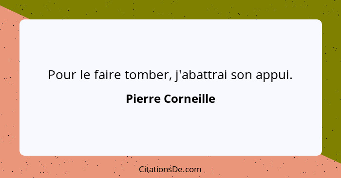 Pour le faire tomber, j'abattrai son appui.... - Pierre Corneille