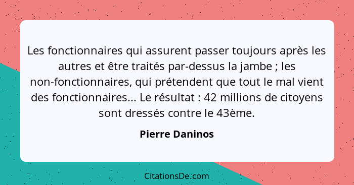 Les fonctionnaires qui assurent passer toujours après les autres et être traités par-dessus la jambe ; les non-fonctionnaires, q... - Pierre Daninos