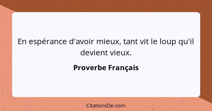 En espérance d'avoir mieux, tant vit le loup qu'il devient vieux.... - Proverbe Français