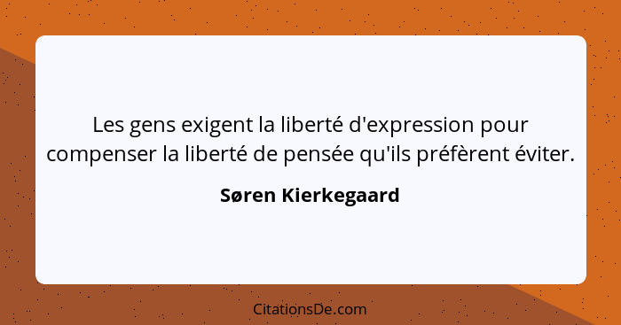Les gens exigent la liberté d'expression pour compenser la liberté de pensée qu'ils préfèrent éviter.... - Søren Kierkegaard