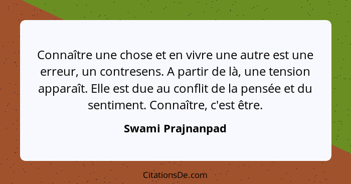 Connaître une chose et en vivre une autre est une erreur, un contresens. A partir de là, une tension apparaît. Elle est due au conf... - Swami Prajnanpad