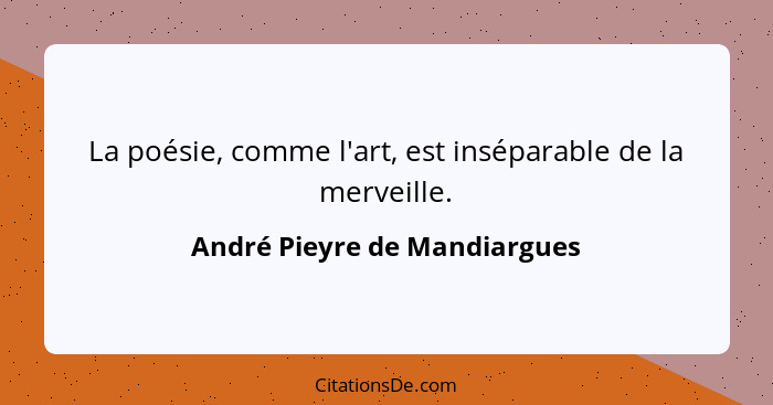La poésie, comme l'art, est inséparable de la merveille.... - André Pieyre de Mandiargues