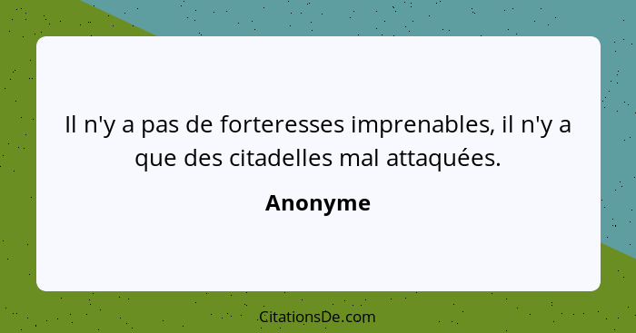 Il n'y a pas de forteresses imprenables, il n'y a que des citadelles mal attaquées.... - Anonyme