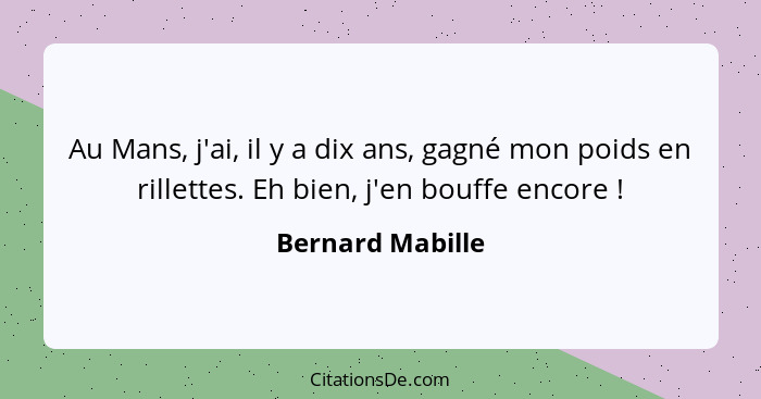 Au Mans, j'ai, il y a dix ans, gagné mon poids en rillettes. Eh bien, j'en bouffe encore !... - Bernard Mabille