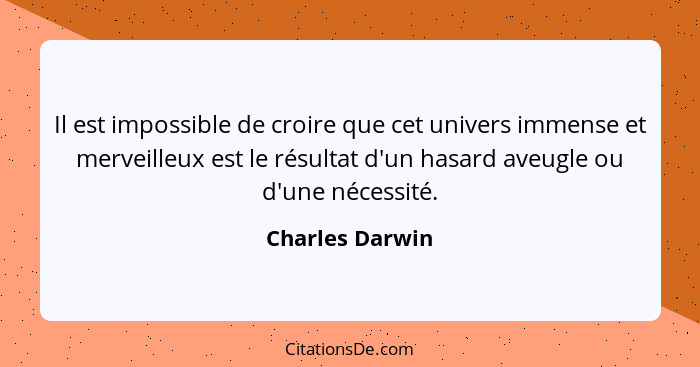 Il est impossible de croire que cet univers immense et merveilleux est le résultat d'un hasard aveugle ou d'une nécessité.... - Charles Darwin