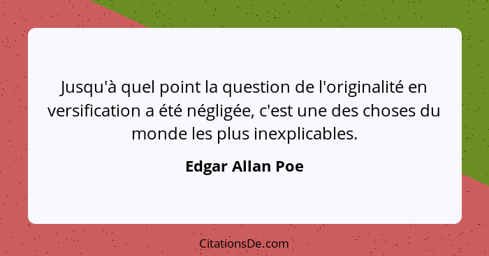 Jusqu'à quel point la question de l'originalité en versification a été négligée, c'est une des choses du monde les plus inexplicable... - Edgar Allan Poe