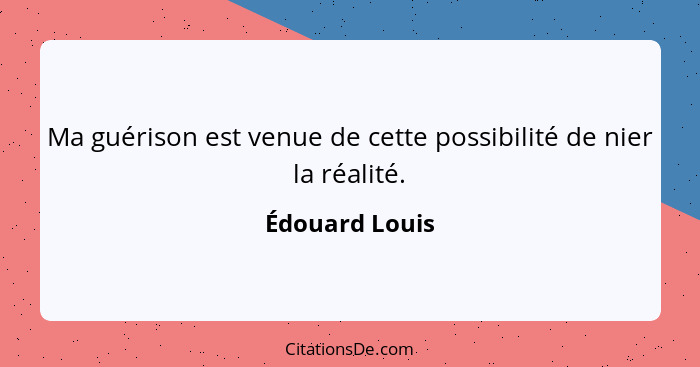 Ma guérison est venue de cette possibilité de nier la réalité.... - Édouard Louis