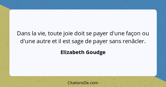 Dans la vie, toute joie doit se payer d'une façon ou d'une autre et il est sage de payer sans renâcler.... - Elizabeth Goudge