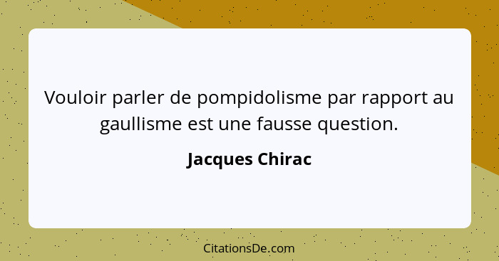 Vouloir parler de pompidolisme par rapport au gaullisme est une fausse question.... - Jacques Chirac
