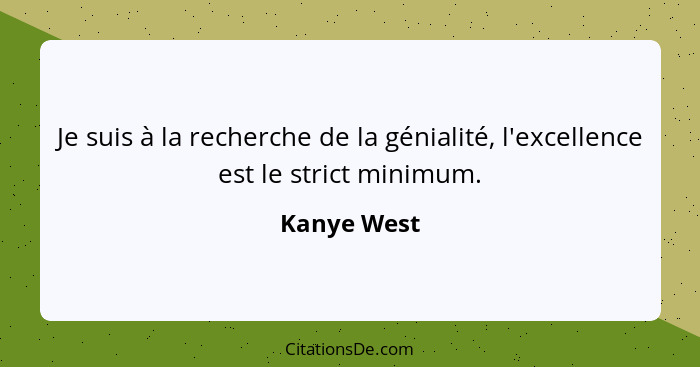 Je suis à la recherche de la génialité, l'excellence est le strict minimum.... - Kanye West