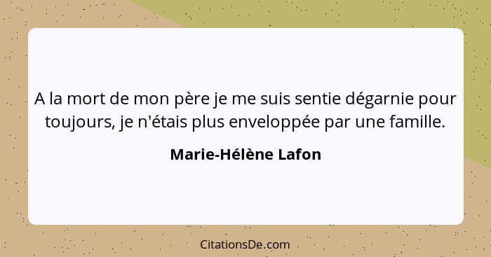 A la mort de mon père je me suis sentie dégarnie pour toujours, je n'étais plus enveloppée par une famille.... - Marie-Hélène Lafon