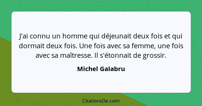 J'ai connu un homme qui déjeunait deux fois et qui dormait deux fois. Une fois avec sa femme, une fois avec sa maîtresse. Il s'étonna... - Michel Galabru