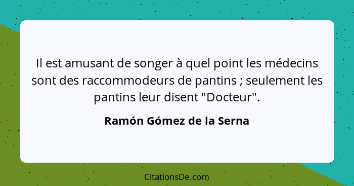 Il est amusant de songer à quel point les médecins sont des raccommodeurs de pantins ; seulement les pantins leur disen... - Ramón Gómez de la Serna