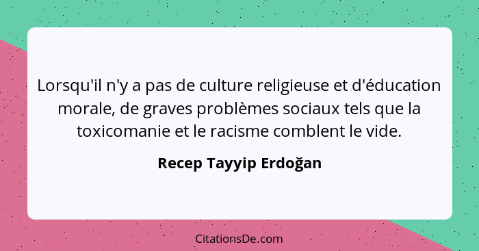 Lorsqu'il n'y a pas de culture religieuse et d'éducation morale, de graves problèmes sociaux tels que la toxicomanie et le raci... - Recep Tayyip Erdoğan
