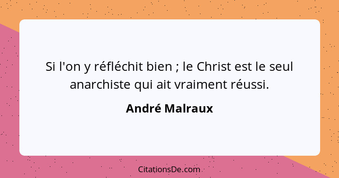 Si l'on y réfléchit bien ; le Christ est le seul anarchiste qui ait vraiment réussi.... - André Malraux
