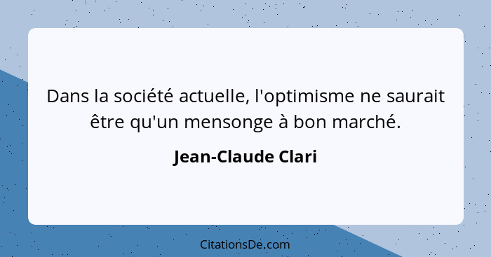 Dans la société actuelle, l'optimisme ne saurait être qu'un mensonge à bon marché.... - Jean-Claude Clari