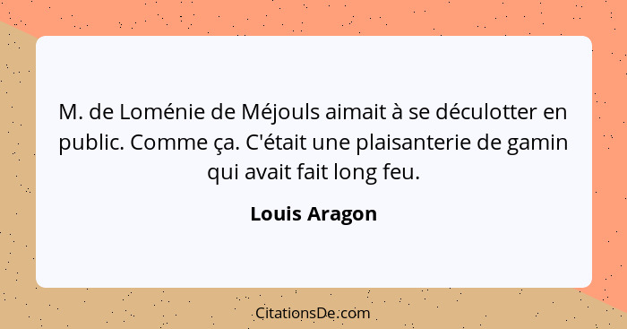 M. de Loménie de Méjouls aimait à se déculotter en public. Comme ça. C'était une plaisanterie de gamin qui avait fait long feu.... - Louis Aragon