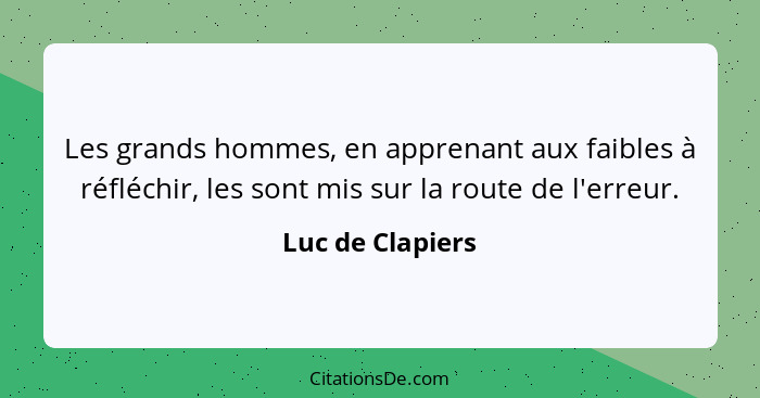 Les grands hommes, en apprenant aux faibles à réfléchir, les sont mis sur la route de l'erreur.... - Luc de Clapiers