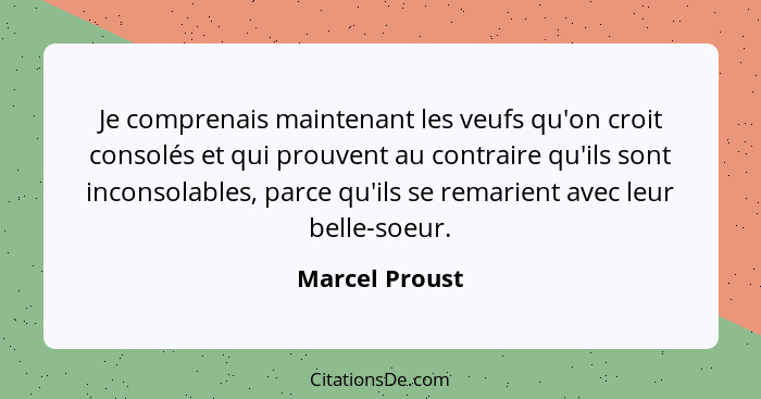Je comprenais maintenant les veufs qu'on croit consolés et qui prouvent au contraire qu'ils sont inconsolables, parce qu'ils se remari... - Marcel Proust